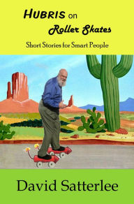 Title: Hubris on Roller Skates: Short Stories for Smart People, Author: David Satterlee