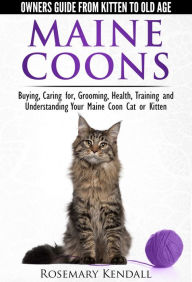 Title: Maine Coons: Owners Guide from Kitten to Old Age. Buying, Caring for, Grooming, Health, Training and Understanding Your Maine Coon Cat or Kitten., Author: Rosemary Kendall