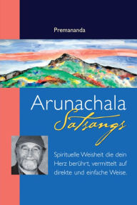 Title: Arunachala Satsangs: Spirituelle Weisheit die dein Herz berührt, vermittelt auf direkte und einfache Weise, Author: Premananda