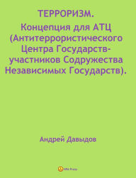 Title: TERRORIZM. Koncepcia Dla ATC (Antiterroristiceskogo Centra Gosudarstv-ucastnikov Sodruzestva Nezavisimyh Gosudarstv), Author: Andrey Davydov