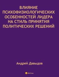 Title: Vlianie Psihofiziologiceskih Osobennostej Lidera Na Stil Prinatia Politiceskih Resenij., Author: Andrey Davydov