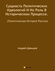 Title: Susnost Politiceskih Ideologij I Ih Rol V Istoriceskom Processe. (Politiceskaa Istoria Rossii)., Author: Andrey Davydov