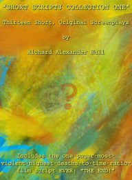 Title: Short Scripts Collection One: Thirteen Short, Original Screenplays, Author: Richard Alexander Hall