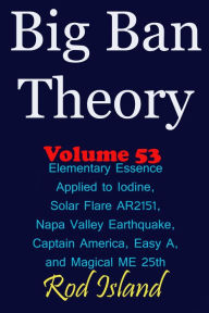 Title: Big Ban Theory: Elementary Essence Applied to Iodine, Sunspot AR2151, Napa Valley Earthquake, Captain America, Easy A, and Magical ME 25th, Volume 53, Author: Rod Island