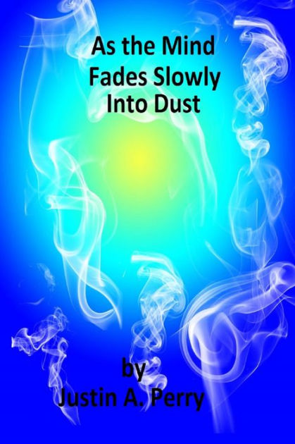 As the Mind Fades Slowly Into Dust by Justin A Perry eBook Barnes