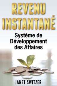 Title: Revenu Instantané: Système de Développement des Affaires, Author: Janet Switzer
