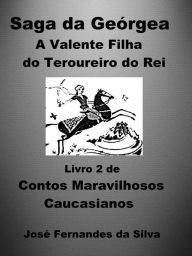 Title: Saga da Geórgia: A Valente Filha do Tesoureiro do Rei - Livro 2 de Contos Maravilhosos Caucasianos, Author: José Fernandes da Silva