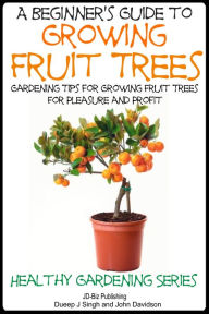 Title: A Beginner's Guide to Growing Fruit Trees, Author: Dueep Jyot Singh