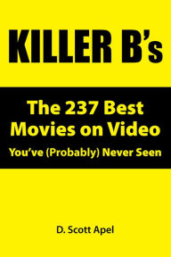 Title: Killer B's: The 237 Best Movies on Video You've (Probably) Never Seen, Author: D. Scott Apel