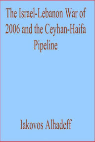 Title: The Israel-Lebanon War of 2006 and the Ceyhan-Haifa Pipeline, Author: Iakovos Alhadeff