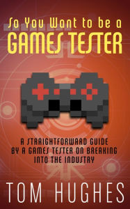 Title: So You Want to be a Games Tester, Author: Tom Hughes