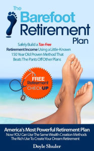 Title: The Barefoot Retirement Plan: Safely Build a Tax-Free Retirement Income Using a Little-Known 150 Year Old Proven Retirement Planning Method That Beats The Pants Off Other Plans, Author: Doyle Shuler