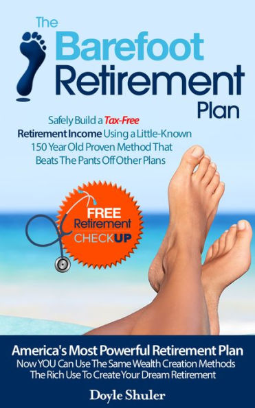 The Barefoot Retirement Plan: Safely Build a Tax-Free Retirement Income Using a Little-Known 150 Year Old Proven Retirement Planning Method That Beats The Pants Off Other Plans