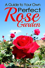 Title: A Guide to Your Own Perfect Rose Garden, Author: Martha Stone
