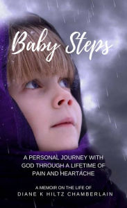 Title: Baby Steps: A Personal Journey with God through a Lifetime of Pain and Heartache, Author: Diane K Hiltz Chamberlain