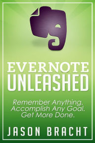 Title: Evernote Unleashed: Remember Anything. Accomplish Any Goal. Get More Done., Author: Jason Bracht