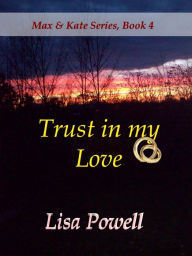 Title: Trust in my Love, Max & Kate series book 4, Author: Lisa Powell