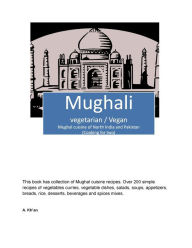 Title: Mughali (Vegetarian / Vegan) Mughal cuisine of North India and Pakistan, Author: A Kh'an