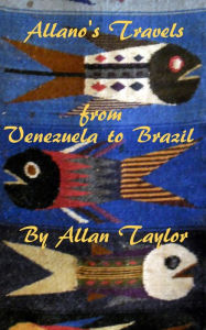 Title: Allano's Travels from Venezuela to Brazil, Author: Allan Taylor