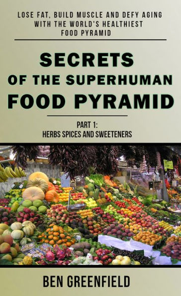 Secrets of the Superhuman Food Pyramid: Lose Fat, Build Muscle & Defy Aging With The World's Healthiest Food Pyramid