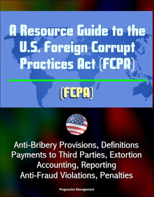 A Resource Guide To The U.S. Foreign Corrupt Practices Act (FCPA): Anti ...