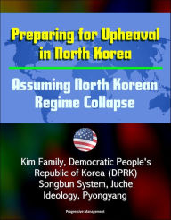 Title: Preparing for Upheaval in North Korea: Assuming North Korean Regime Collapse - Kim Family, Democratic People's Republic of Korea (DPRK), Songbun System, Juche Ideology, Pyongyang, Author: Progressive Management