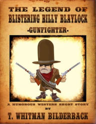 Title: The Legend Of Blistering Billy Blaylock - Gunfighter, Author: T. Whitman Bilderback