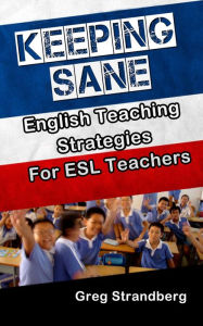 Title: Keeping Sane: English Teaching Strategies for ESL Teachers (Teaching ESL, #9), Author: Greg Strandberg