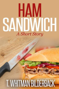 Title: Ham Sandwich - A Short Story, Author: T. Whitman Bilderback