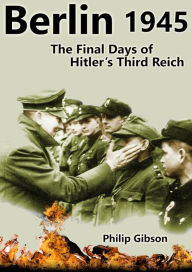 Title: Berlin 1945: The Final Days of Hitler's Third Reich (Hashtag Histories, #1), Author: Philip Gibson