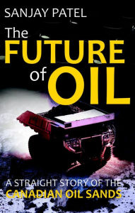 Title: The FUTURE of OIL (A straight story of Canadian Oil Sands), Author: Sanjay Patel