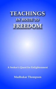 Title: Teachings En Route to Freedom: A seeker's quest for Enlightenment (Enlightenment Series, #5), Author: Madhukar Thompson