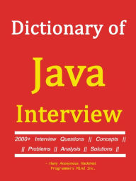 Dictionary of JAVA INTERVIEW - 2000+ Interview Questions, Concepts, Problems, Analysis, Solutions.