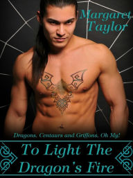 Title: To Light The Dragon's Fire (Dragons, Griffons and Centaurs, Oh My!, #1), Author: Margaret Taylor