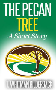 Title: The Pecan Tree - A Short Story, Author: T. Whitman Bilderback
