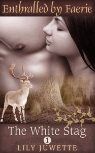 Title: The White Stag, Part 1 (Enthralled by Faerie), Author: Lily Juwette