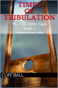 Title: Times of Tribulation: Christian End Times Thriller (The End Times Saga, #7), Author: Cliff Ball