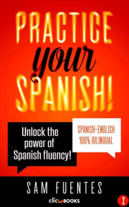 Title: Practice Your Spanish! #2: Unlock the Power of Spanish Fluency (Reading and translation practice for people learning Spanish; Bilingual version, Spanish-English, #2), Author: Sam Fuentes