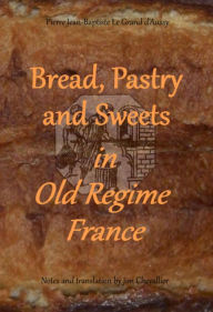 Title: Bread, Pastry and Sweets in Old Regime France, Author: Jim Chevallier