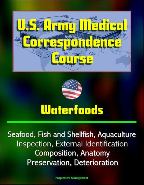 U.S. Army Medical Correspondence Course: Waterfoods - Seafood, Fish and Shellfish, Aquaculture, Inspection, External Identification, Composition, Anatomy, Preservation, Deterioration