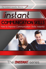 Title: Instant Communication Skills: How to Improve Communications Skills Instantly!, Author: The INSTANT-Series
