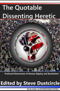 Title: The Quotable Dissenting Heretic: Profound Statements of Human Dignity and Revolution, Author: Steve Dustcircle