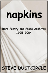 Title: Napkins: Rare Poetry and Prose Archives, 1995-2004, Author: Steve Dustcircle