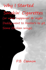 Title: Why I Started Smokin' Cigarettes (Or What Happened Th' Night Daddy Went to Hooter's to Git Some Chicken Wings), Author: P.B. Cannon