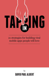 Title: Tapping In: 21 Strategies for Building Viral Mobile Apps People Will Love, Author: David Paul Albert