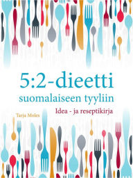 Title: 5:2-dieetti suomalaiseen tyyliin: Idea- ja reseptikirja, Author: Tarja Moles