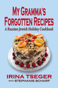 Title: My Gramma's Forgottten Recipes: A Russian Jewish Holiday Cookbook, Author: Irina Tseger