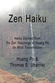 Title: Zen Haiku: Haiku derived from the Zen Teachings of Huang Po on Mind Transmission, Author: Thomas E. Uharriet