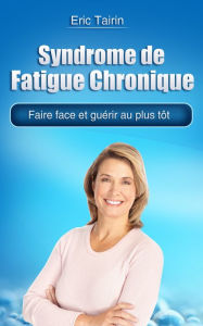 Title: Syndrome de Fatigue Chronique: Faire face et guérir au plus tôt, Author: Eric Tairin