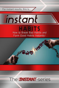 Title: Instant Habits: How to Break Bad Habits and Form Good Habits Instantly!, Author: The INSTANT-Series